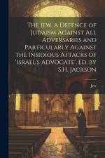The Jew, a Defence of Judaism Against All Adversaries and Particularly Against the Insidious Attacks of 'israel's Advocate'. Ed. by S.H. Jackson