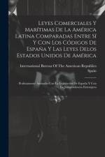 Leyes Comerciales Y Marítimas De La América Latina Comparadas Entre Sí Y Con Los Códigos De España Y Las Leyes Delos Estados Unidos De América