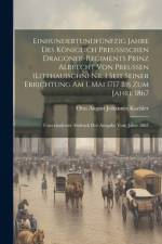 Einhundertundfünfzig Jahre Des Königlich Preussischen Dragoner-Regiments Prinz Albrecht Von Preussen (Litthauischn) Nr. 1 Seit Seiner Errichtung Am 1. Mai 1717 Bis Zum Jahre 1867 af Otto August Johannes Kaehler