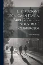 L'istruzione Tecnica in Italia. (Min. Di Agric., Industria E Commercio). af Emilio Morpurgo