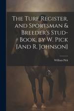 The Turf Register, and Sportsman & Breeder's Stud-Book, by W. Pick [And R. Johnson] af William Pick