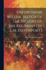 Oxfordshire Militia, Sketch of the History of the Regiment [By J. M. Davenport.] af John Marriott Davenport