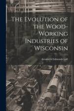 The Evolution of the Wood-Working Industries of Wisconsin af Genivera Edmunds Loft