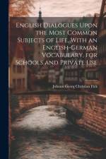 English Dialogues Upon the Most Common Subjects of Life, With an English-German Vocabulary, for Schools and Private Use af Johann Georg Christian Fick