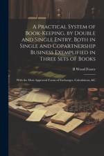 A Practical System of Book-Keeping, by Double and Single Entry, Both in Single and Copartnership Business Exemplified in Three Sets of Books af B Wood Foster