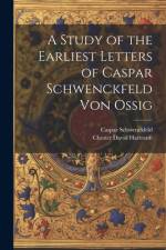 A Study of the Earliest Letters of Caspar Schwenckfeld Von Ossig af Caspar Schwenckfeld
