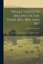 Walks Through Ireland in the Years 1812, 1814, and 1817 af John Bernard Trotter