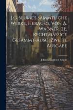 J.G. Seume's Sämmtliche Werke, Herausg. Von A. Wagner. 2E, Rechtmässige Gesammt-Ausg, Zweite Ausgabe