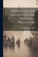 History of the Baptists of the Maritime Provinces af Edward Manning Saunders