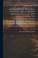 The American National Preacher, One Hundred Sermons Selected and Abridged From the American National Preacher and the Works of Eminent American Divines, by an English Clergyman