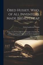 Obed Hussey, Who, of All Inventors, Made Bread Cheap af Follett Lamberton Greeno