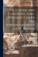 The School and Children's Bible, Prepared Under the Superintendance of W. Rogers