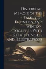 Historical Memoir of the Family of Eglinton and Winton, Together With Relative Notes and Illustrations