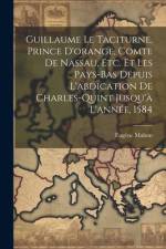 Guillaume Le Taciturne, Prince D'orange, Comte De Nassau, Etc. Et Les Pays-Bas Depuis L'abdication De Charles-Quint Jusqu'à L'année, 1584 af EugÃ¨ne Mahon