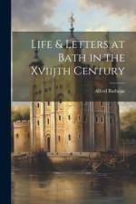 Life & Letters at Bath in the Xviijth Century af Alfred Barbeau