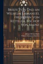 Briefe Von Und an Wilhelm Emmanuel Freiherrn Von Ketteler, Bischof Von Mainz af Johann Michael Raich