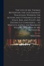 The Life of Mr. Thomas Betterton, the Late Eminent Tragedian. Wherein the Action and Utterance of the Stage, Bar, and Pulpit, Are Distinctly Consider'd. ... to Which Is Added, the Amorous Widow, ... Written by Mr. Betterton. af Charles Gildon