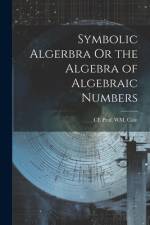 Symbolic Algerbra Or the Algebra of Algebraic Numbers af Ce Prof Wm Cain