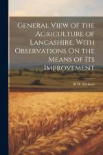 General View of the Agriculture of Lancashire, With Observations On the Means of Its Improvement af R W Dickson