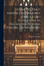 Storia Dei Frati Minori Dai Primordi Della Loro Istituzione in Dalmazia E Bossina Fino Al Giorni Nosti af Donato Fabianich