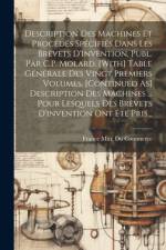 Description Des Machines Et Procédés Spécifiés Dans Les Brevets D'invention, Publ. Par C.P. Molard. [With] Table Générale Des Vingt Premiers Volumes. [Continued As] Description Des Machines ... Pour Lesquels Des Brevets D'invention Ont Été Pris...