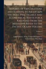 Reports of Explorations and Surveys, to Ascertain the Most Practicable and Economical Route for a Railroad From the Mississippi River to the Pacific Ocean Volume; Volume 8
