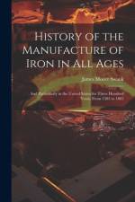 History of the Manufacture of Iron in All Ages af James Moore Swank
