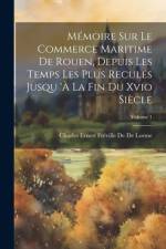 Mémoire Sur Le Commerce Maritime De Rouen, Depuis Les Temps Les Plus Reculés Jusqu 'à La Fin Du Xvio Siècle; Volume 1 af Charles Ernest FrÃ©ville de de Lorme
