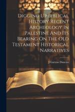 Digging Up Biblical History Recent Archeology In Palestine And Its Bearing On The Old Testament Historical Narratives