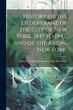 History of the Liederkranz of the City of New York, 1847 to 1947, and of the Arion, New York.