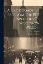 A Crossroads Of Freedom The 1912 Speeches Of Woodrow Wilson