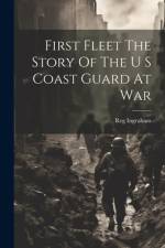 First Fleet The Story Of The U S Coast Guard At War