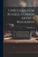 CMR Charles M. Russell Cowboy Artist A Biography