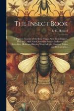 The Insect Book; a Popular Account of the Bees, Wasps, Ants, Grasshoppers, Flies and Other North American Insects Exclusive of the Butterflies, Moths and Beetles, With Full Life Histories, Tables and Bibliographies