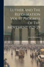 Luther And The Reformation Vol III Progress Of The Movement 1521-29