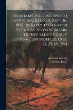 Abraham Lincoln's Speech at Peoria, Illinois [Oct. 16, 1854] in Reply to Senator Douglas. Seven Numbers of the Illinois Daily Journal, Springfield, Oct. 21, 23-28, 1854 af Abraham 1809-1865 Lincoln