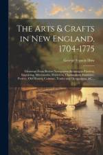 The Arts & Crafts in New England, 1704-1775; Gleanings From Boston Newspapers Relating to Painting, Engraving, Silversmiths, Pewterers, Clockmakers, Furniture, Pottery, Old Houses, Costume, Trades and Occupations, &c .. af George Francis 1868-1936 Dow