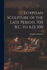 Egyptian Sculpture of the Late Period, 700 B.C. to A.D. 100