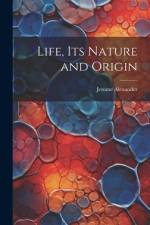 Life, Its Nature and Origin