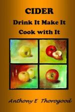 CIDER Drink It Make It Cook with It af Anthony E Thorogood