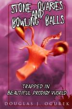 Stone Ovaries and Bowling Balls Trapped in Beautiful Prodigy World af Douglas J Ogurek