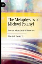The Metaphysics of Michael Polanyi af Martin E Turkis II