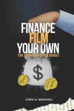 Finance Your Own Film for Filmmakers on a Budget af Chris G Wenchell