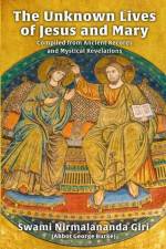 The Unknown Lives of Jesus and Mary Compiled from Ancient Records and Mystical Revelations af Abbot G Burke (Swami Nirmalananda Giri)