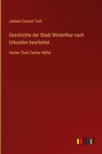 Geschichte der Stadt Winterthur nach Urkunden bearbeitet af Johann Conrad Troll