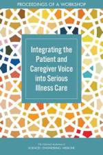 Integrating the Patient and Caregiver Voice Into Serious Illness Care: Proceedings of a Workshop af National Academies Of Sciences Engineeri