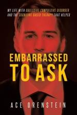 Embarrassed To Ask: My life with Obsessive Compulsive Disorder and the Cognitive Based Therapy that helped af Ace Orenstein