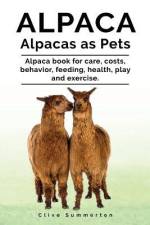Alpaca. Alpacas as Pets. Alpaca book for care, costs, behavior, feeding, health, play and exercise. af Clive Summerton