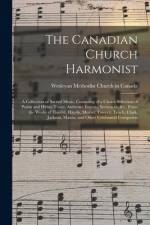 The Canadian Church Harmonist: a Collection of Sacred Music, Consisting of a Choice Selection of Psalm and Hymn Tunes, Anthems, Introits, Sentences, af Wesleyan Methodist Church In Canada