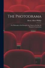 The Photodrama: the Philosophy of Its Principles, the Nature of Its Plot, Its Dramatic Construction af Henry Albert Phillips